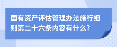 国有资产评估管理办法施行细则第二十六条内容有什么?