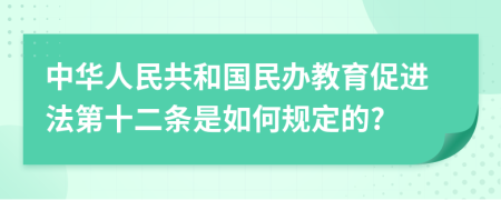 中华人民共和国民办教育促进法第十二条是如何规定的?