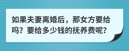 如果夫妻离婚后，那女方要给吗？要给多少钱的抚养费呢？