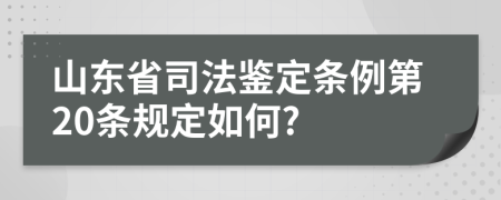 山东省司法鉴定条例第20条规定如何?