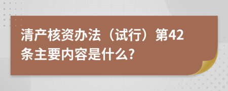 清产核资办法（试行）第42条主要内容是什么?