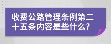 收费公路管理条例第二十五条内容是些什么?