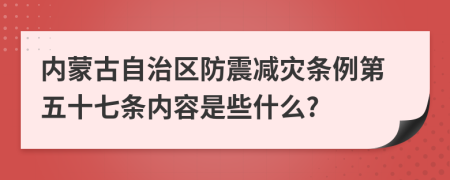 内蒙古自治区防震减灾条例第五十七条内容是些什么?