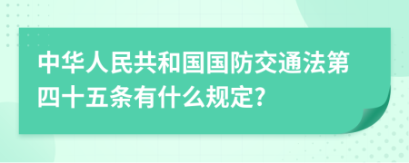 中华人民共和国国防交通法第四十五条有什么规定?