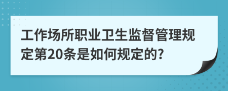 工作场所职业卫生监督管理规定第20条是如何规定的?