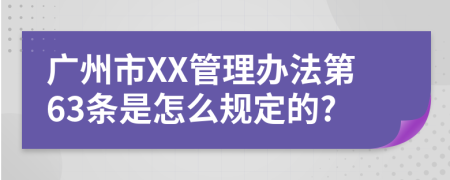 广州市XX管理办法第63条是怎么规定的?