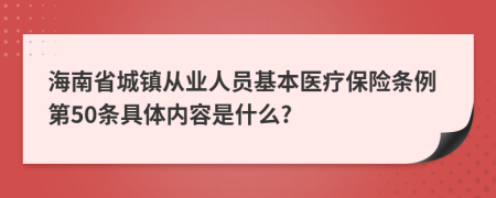 海南省城镇从业人员基本医疗保险条例第50条具体内容是什么?