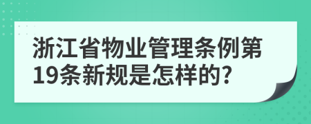 浙江省物业管理条例第19条新规是怎样的?