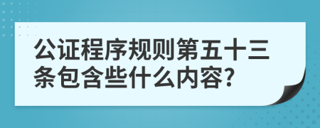 公证程序规则第五十三条包含些什么内容?