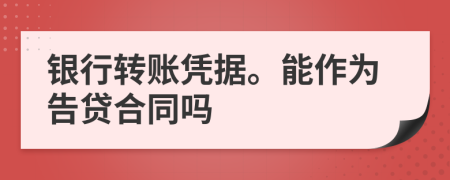 银行转账凭据。能作为告贷合同吗