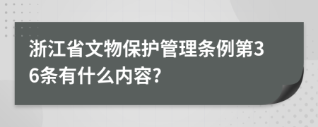 浙江省文物保护管理条例第36条有什么内容?