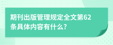 期刊出版管理规定全文第62条具体内容有什么?