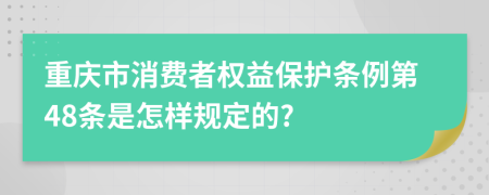 重庆市消费者权益保护条例第48条是怎样规定的?