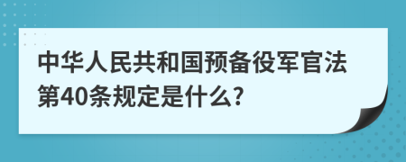 中华人民共和国预备役军官法第40条规定是什么?