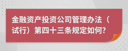 金融资产投资公司管理办法（试行）第四十三条规定如何?