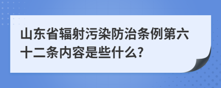 山东省辐射污染防治条例第六十二条内容是些什么?