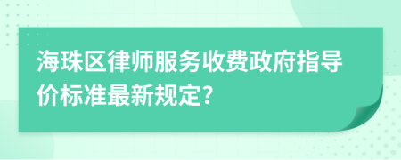 海珠区律师服务收费政府指导价标准最新规定?