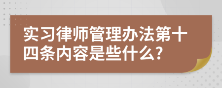 实习律师管理办法第十四条内容是些什么?