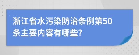 浙江省水污染防治条例第50条主要内容有哪些?