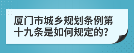 厦门市城乡规划条例第十九条是如何规定的?