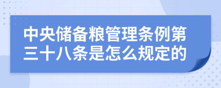 中央储备粮管理条例第三十八条是怎么规定的