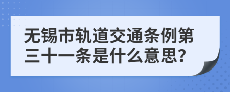 无锡市轨道交通条例第三十一条是什么意思？