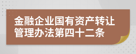 金融企业国有资产转让管理办法第四十二条