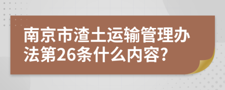 南京市渣土运输管理办法第26条什么内容?