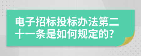 电子招标投标办法第二十一条是如何规定的?