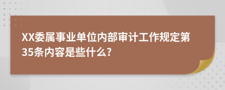 XX委属事业单位内部审计工作规定第35条内容是些什么?