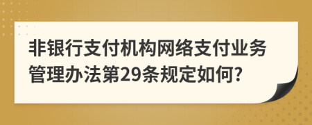 非银行支付机构网络支付业务管理办法第29条规定如何?