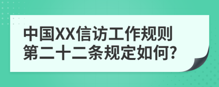 中国XX信访工作规则第二十二条规定如何?