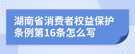 湖南省消费者权益保护条例第16条怎么写