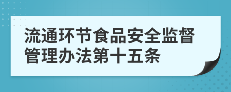 流通环节食品安全监督管理办法第十五条