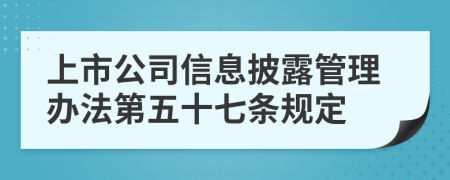 上市公司信息披露管理办法第五十七条规定