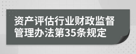 资产评估行业财政监督管理办法第35条规定