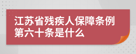 江苏省残疾人保障条例第六十条是什么