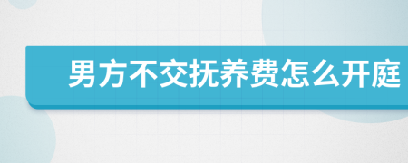 男方不交抚养费怎么开庭