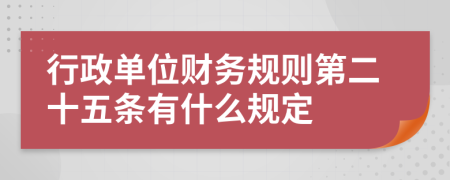 行政单位财务规则第二十五条有什么规定