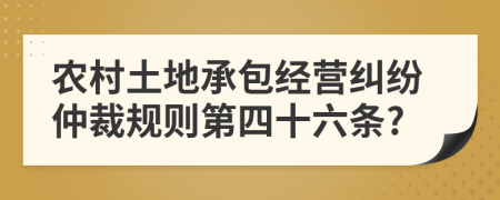 农村土地承包经营纠纷仲裁规则第四十六条?