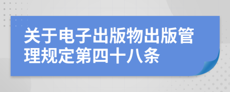 关于电子出版物出版管理规定第四十八条