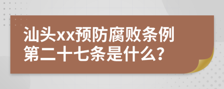 汕头xx预防腐败条例第二十七条是什么？