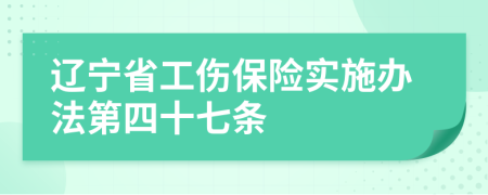 辽宁省工伤保险实施办法第四十七条