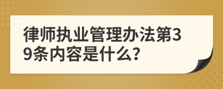 律师执业管理办法第39条内容是什么？