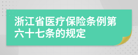 浙江省医疗保险条例第六十七条的规定