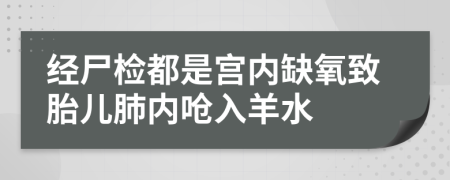 经尸检都是宫内缺氧致胎儿肺内呛入羊水