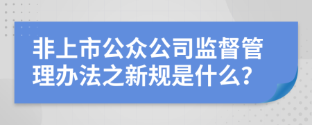 非上市公众公司监督管理办法之新规是什么？