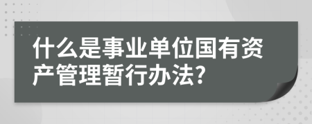 什么是事业单位国有资产管理暂行办法?