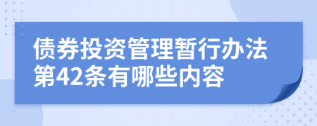 债券投资管理暂行办法第42条有哪些内容