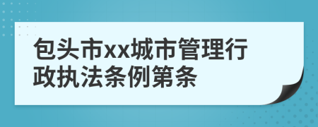 包头市xx城市管理行政执法条例第条